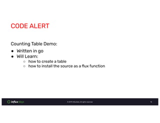 © InﬂuxData. All rights reserved.
CODE ALERT
Counting Table Demo:
● Written in go
● Will Learn:
○ how to create a table
○ how to install the source as a ﬂux function
 