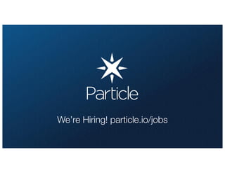 We’re Hiring! particle.io/jobs
 