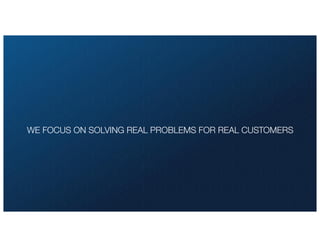 WE FOCUS ON SOLVING REAL PROBLEMS FOR REAL CUSTOMERS
 