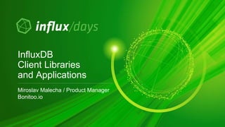 Miroslav Malecha / Product Manager
Bonitoo.io
InfluxDB
Client Libraries
and Applications
 