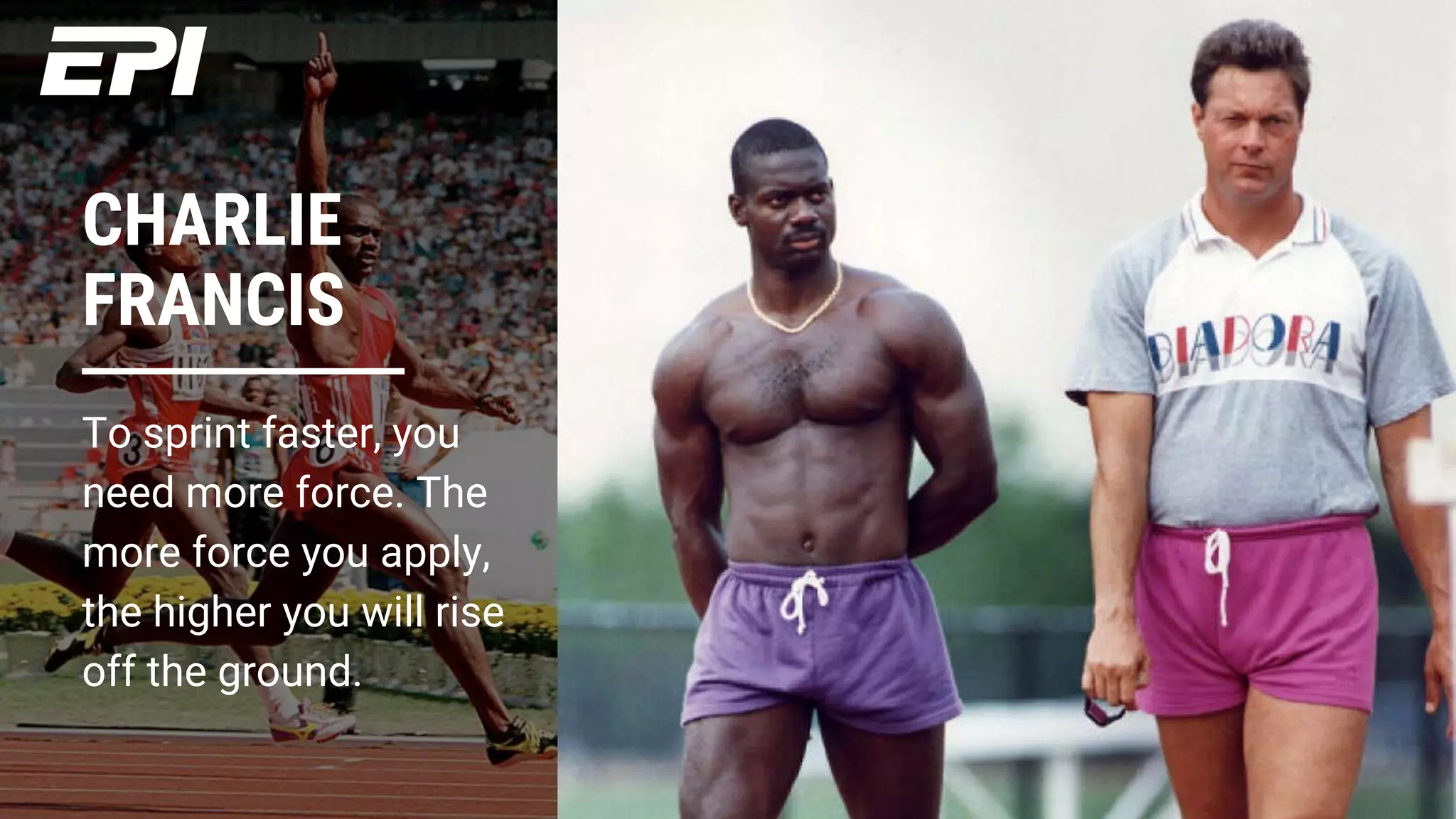 CHARLIE
FRANCIS
To sprint faster, you
need more force. The
more force you apply,
the higher you will rise
off the ground.
 