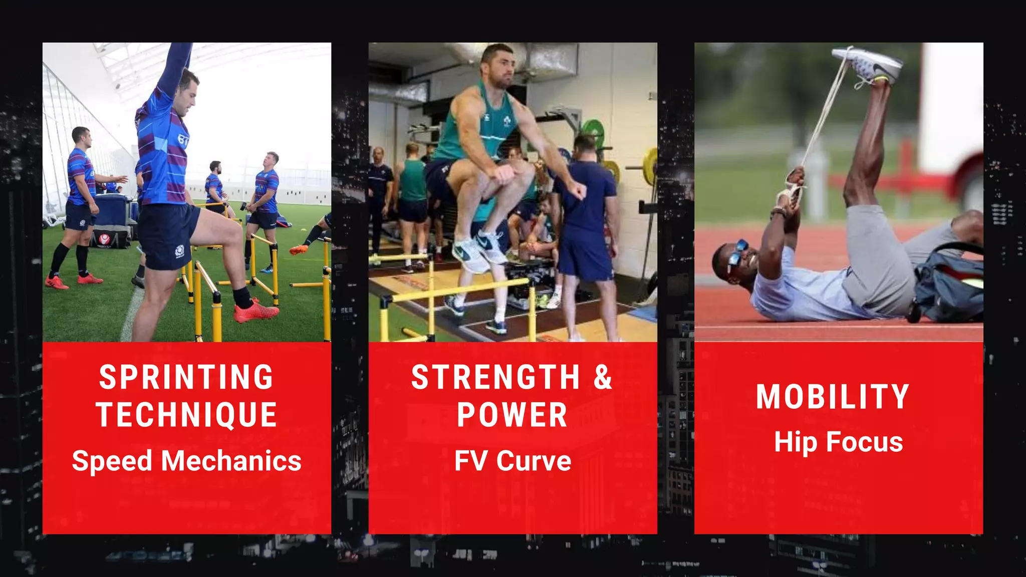 SPRINTING
TECHNIQUE
Speed Mechanics
STRENGTH &
POWER
FV Curve
MOBILITY
Hip Focus
 