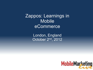 Zappos: Learnings in
      Mobile
   eCommerce
   London, England
   October 2nd, 2012
 
