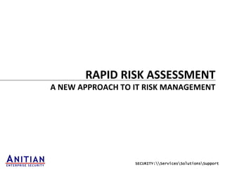 SECURITY:ServicesSolutionsSupport
RAPID	
  RISK	
  ASSESSMENT	
  
A	
  NEW	
  APPROACH	
  TO	
  IT	
  RISK	
  MANAGEMENT	
  
 