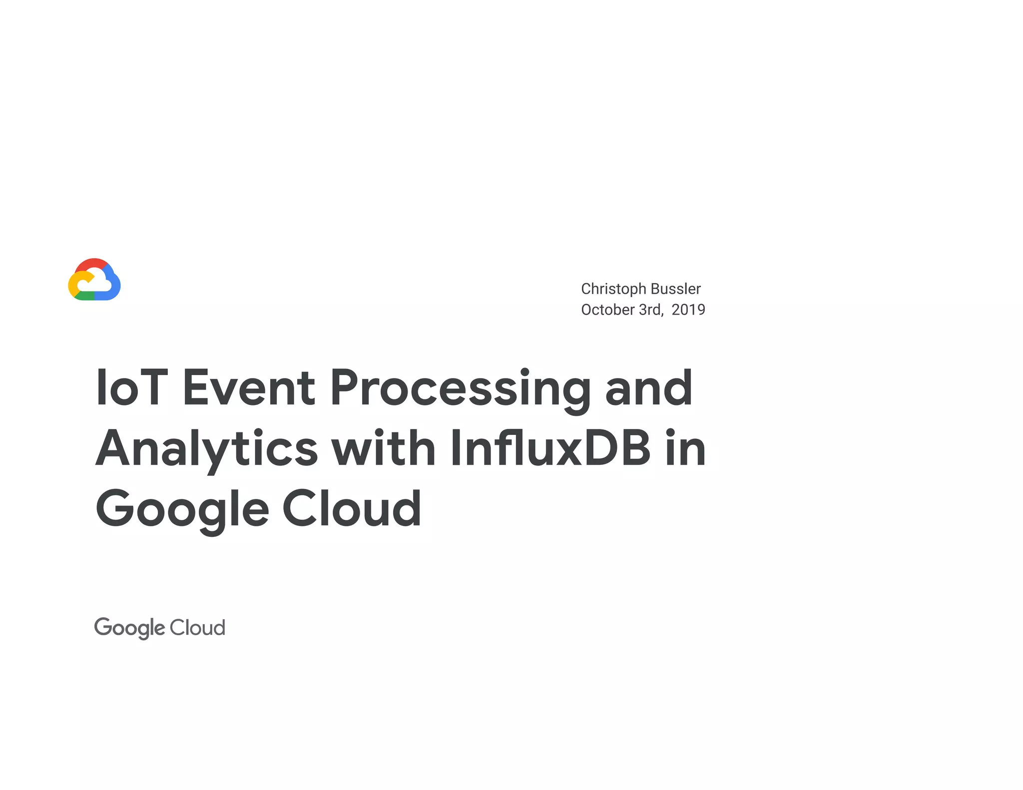 Christoph Bussler October 3rd, 2019 IoT Event Processing and Analytics with InfluxDB in Google Cloud 