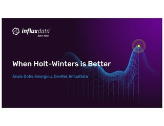 Anais Dotis-Georgiou, DevRel, InﬂuxData
When Holt-Winters is Better
 
