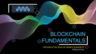 BLOCKCHAIN
FUNDAMENTALS
BITCOIN & THE ROLE OF MONEY IN SOCIETY
Chhay Lin Lim
 