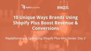 10 Unique Ways Brands Using
Shopify Plus Boost Revenue &
Conversions
Replatforming & Optimizing Shopify Plus Mini Series: Day 2
 