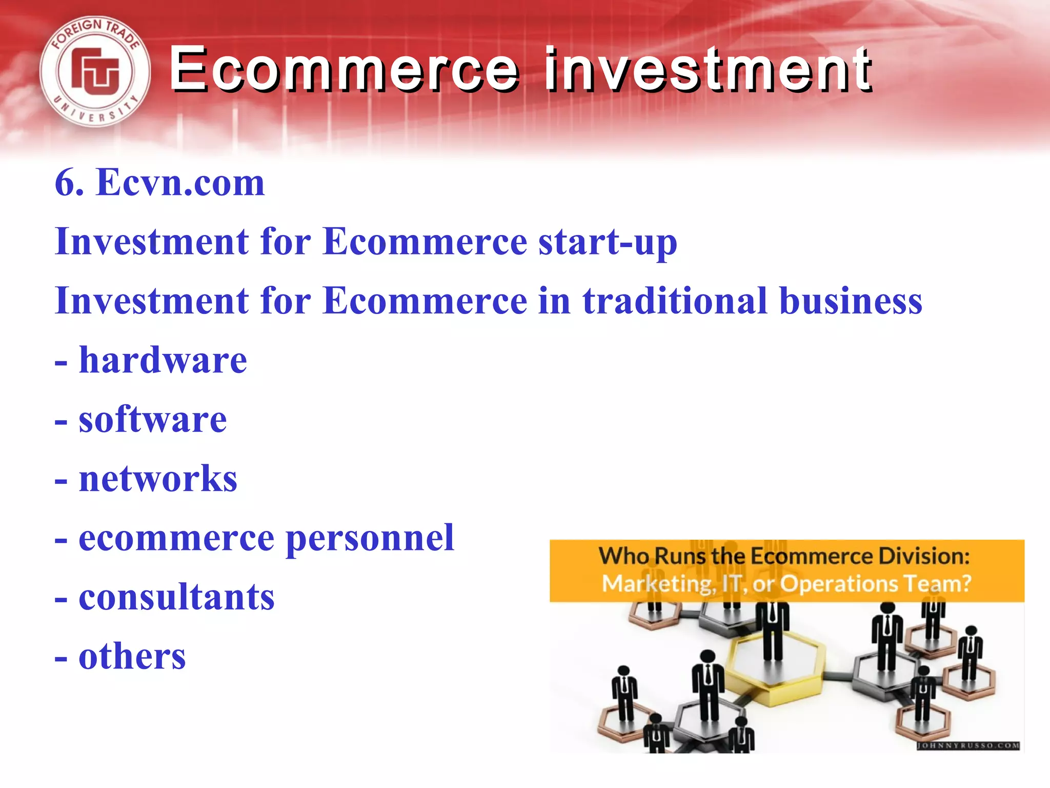 Ecommerce investmentEcommerce investment
6. Ecvn.com
Investment for Ecommerce start-up
Investment for Ecommerce in traditional business
- hardware
- software
- networks
- ecommerce personnel
- consultants
- others
 