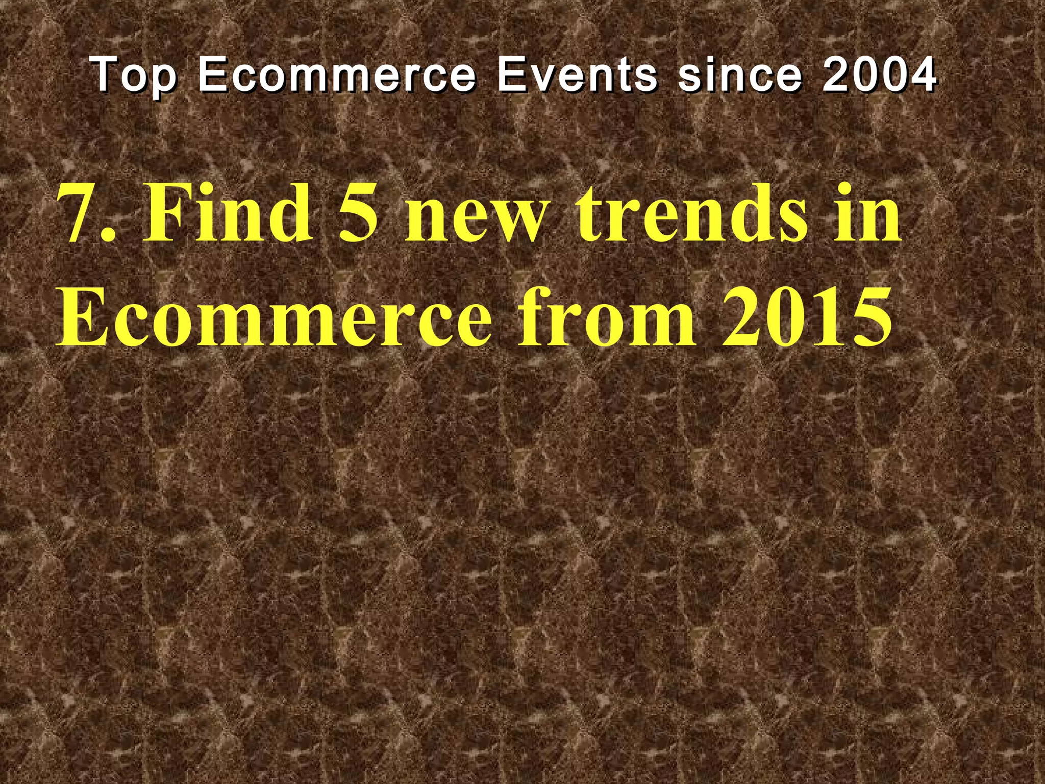 Top Ecommerce Events since 2004Top Ecommerce Events since 2004
7. Find 5 new trends in
Ecommerce from 2015
 