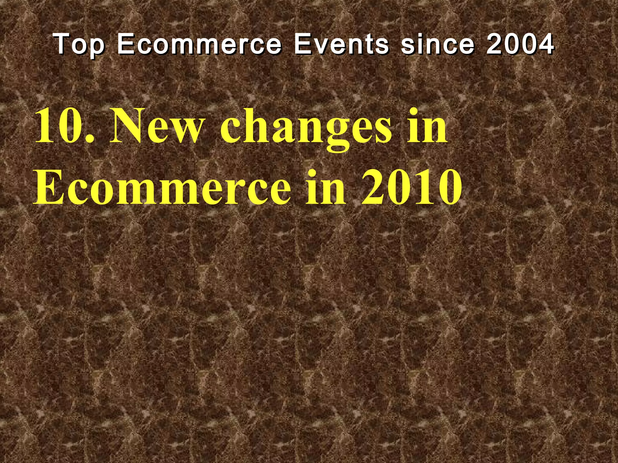 Top Ecommerce Events since 2004Top Ecommerce Events since 2004
10. New changes in
Ecommerce in 2010
 
