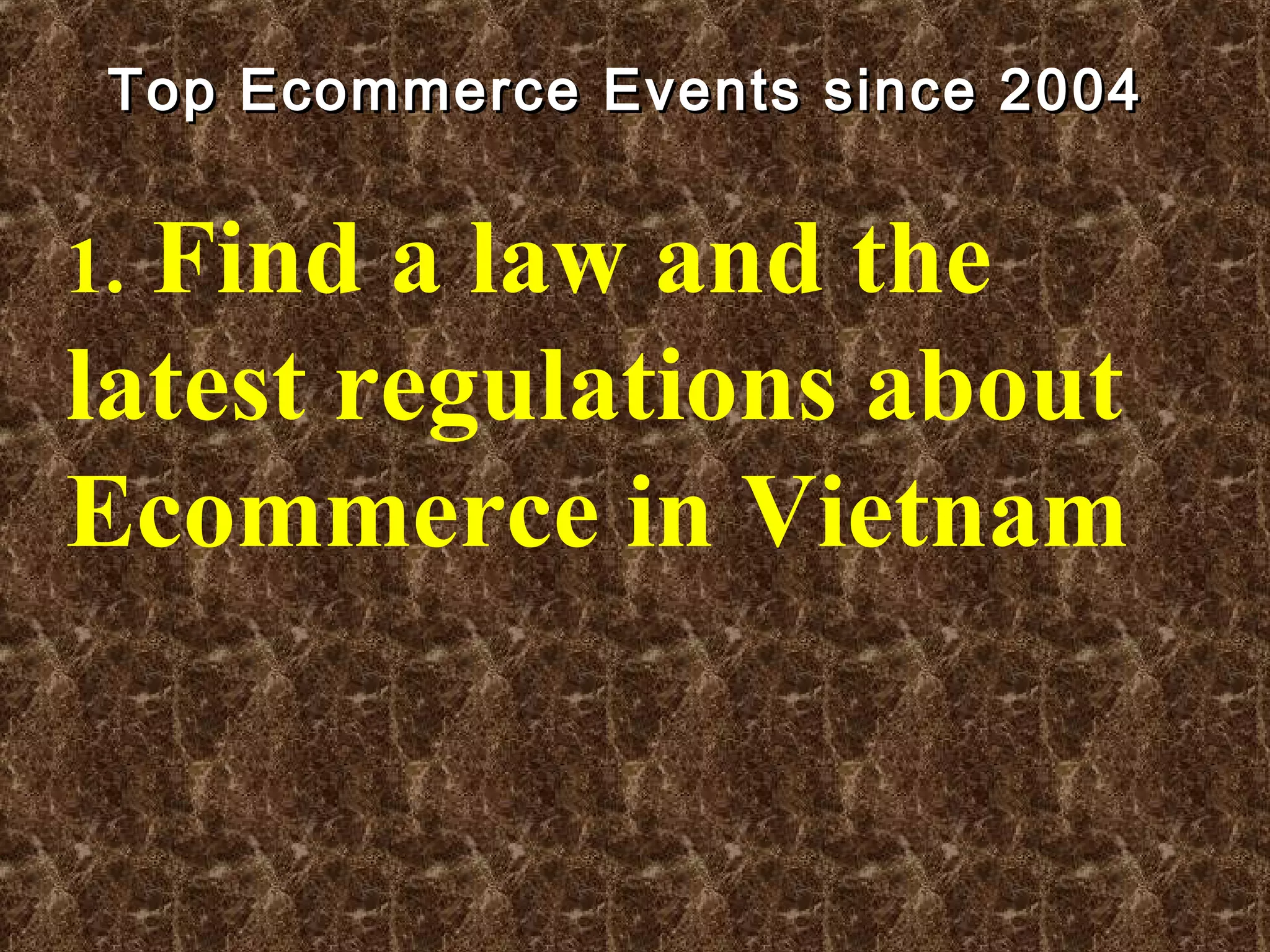 Top Ecommerce Events since 2004Top Ecommerce Events since 2004
1. Find a law and the
latest regulations about
Ecommerce in Vietnam
 