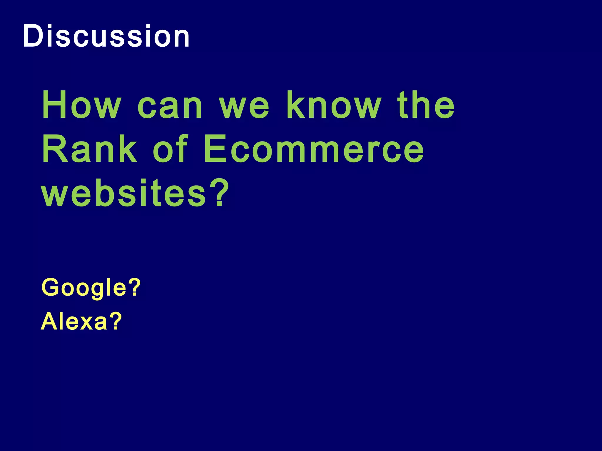 Discussion
How can we know the
Rank of Ecommerce
websites?
Google?
Alexa?
 