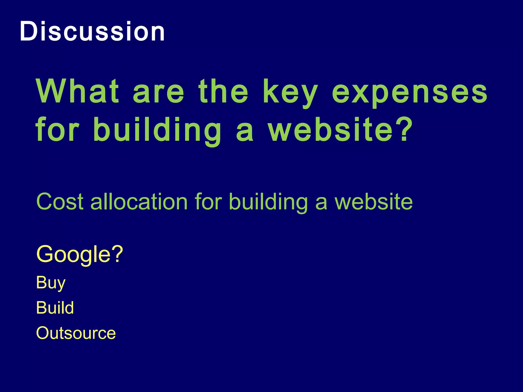Discussion
What are the key expenses
for building a website?
Cost allocation for building a website
Google?
Buy
Build
Outsource
 
