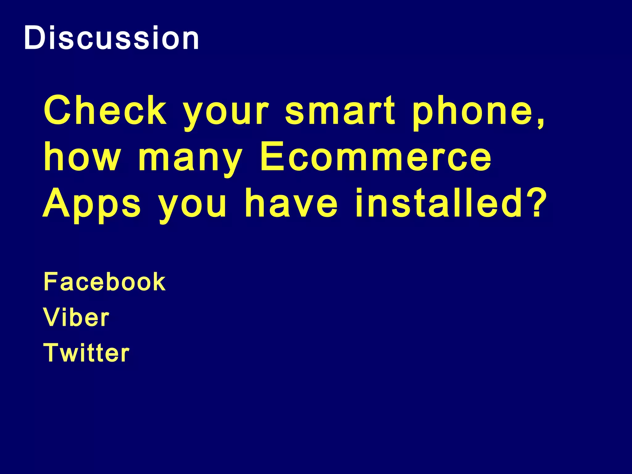 Discussion
Check your smart phone,
how many Ecommerce
Apps you have installed?
Facebook
Viber
Twitter
 
