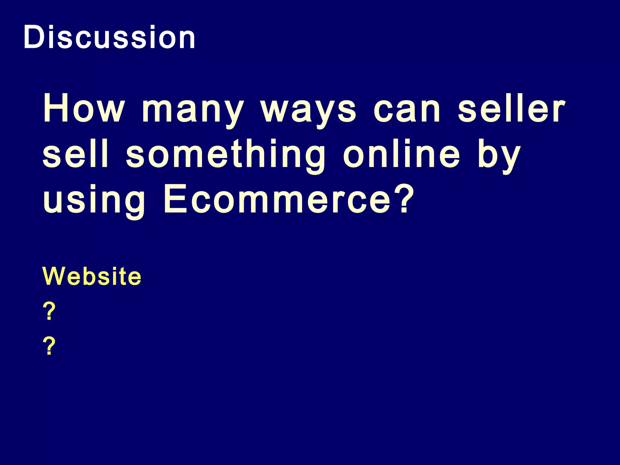 Discussion
How many ways can seller
sell something online by
using Ecommerce?
Website
?
?
 