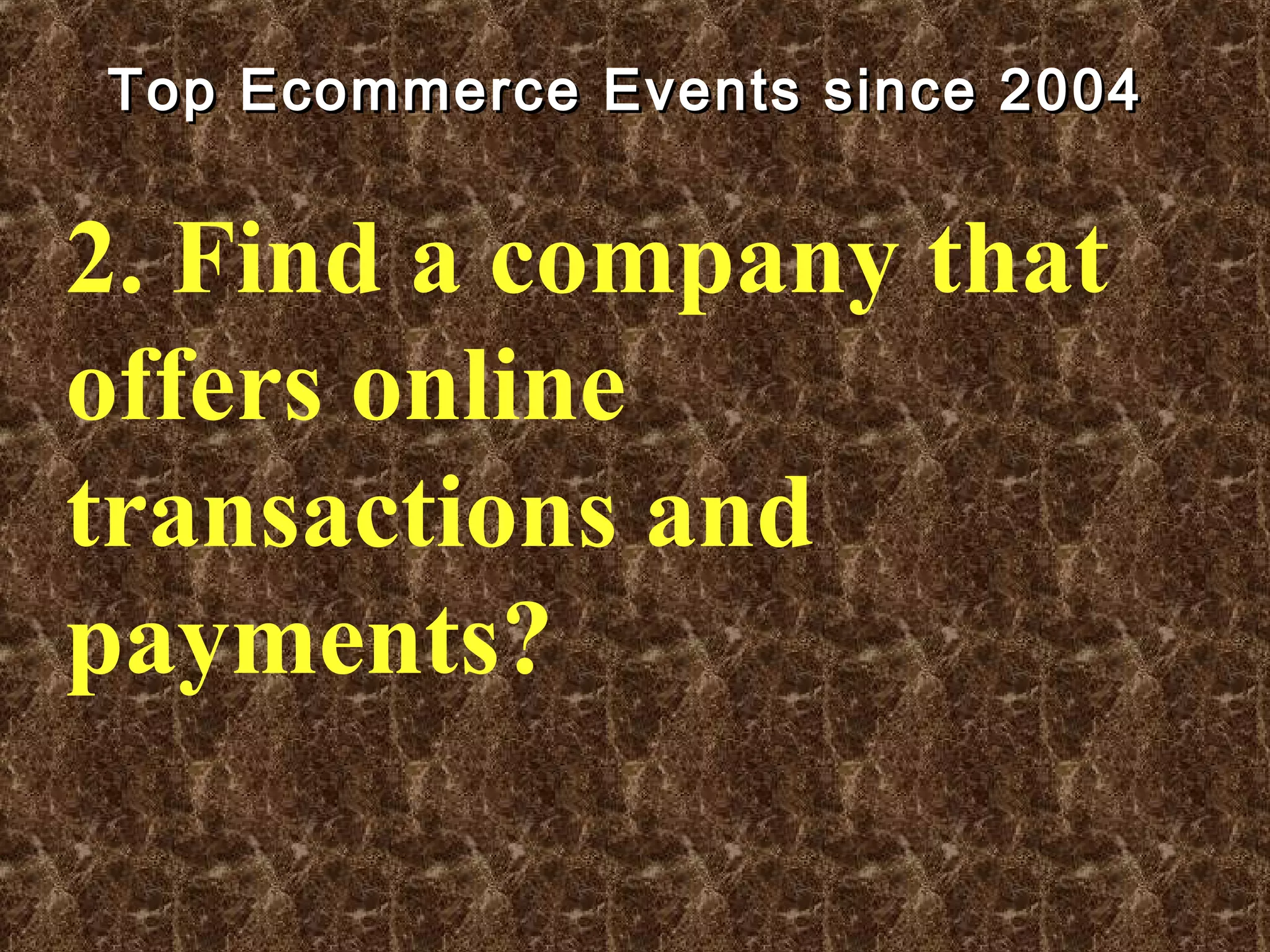 Top Ecommerce Events since 2004Top Ecommerce Events since 2004
2. Find a company that
offers online
transactions and
payments?
 