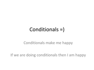 Conditionals =) Conditionals make me happy If we are doing conditionals then I am happy 