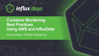 Gunnar Aasen / Partner Engineering
Container Monitoring
Best Practices
Using AWS and InfluxData
 