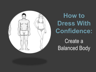 How to
Dress With
Confidence:
Create a
Balanced Body
 