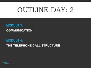 OUTLINE DAY: 2
MODULE 3:
COMMUNICATION
MODULE 4:
THE TELEPHONE CALL STRUCTURE
 
