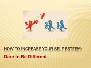HOW TO INCREASE YOUR SELF-ESTEEM:
Dare to Be Different
 