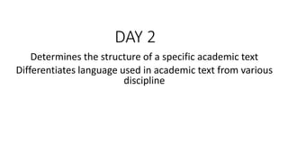 DAY 2
Determines the structure of a specific academic text
Differentiates language used in academic text from various
discipline
 