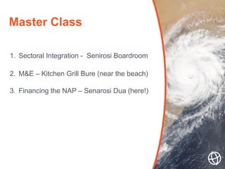 1. Sectoral Integration - Senirosi Boardroom
2. M&E – Kitchen Grill Bure (near the beach)
3. Financing the NAP – Senarosi ...