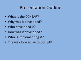 Presentation Outline
• What is the CCHSAP?
• Why was it developed?
• Who developed it?
• How was it developed?
• Who is im...