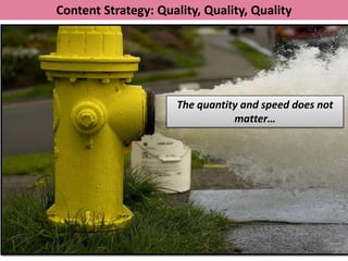 Content Strategy: Quality, Quality, Quality




                      The quantity and speed does not
                                 matter…
 