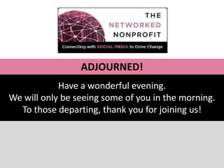 ADJOURNED!
            Have a wonderful evening.
We will only be seeing some of you in the morning.
  To those departing, thank you for joining us!
 