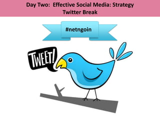 Day Two: Effective Social Media: Strategy
             Twitter Break

              #netngoin
 
