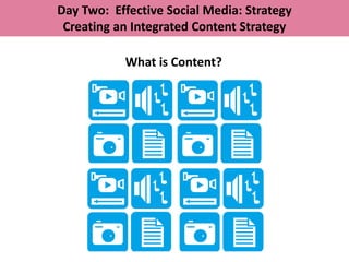 Day Two: Effective Social Media: Strategy
 Creating an Integrated Content Strategy

           What is Content?
 