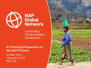 Coordinating
Climate-Resilient
Development
A Financing Perspective on
the NAP Process
Jo-Ellen Parry
February 6, 2018
Nadi...