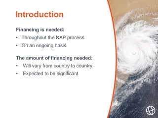 Financing is needed:
• Throughout the NAP process
• On an ongoing basis
The amount of financing needed:
• Will vary from c...