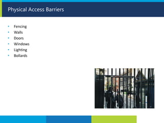 • Fencing
• Walls
• Doors
• Windows
• Lighting
• Bollards
Physical Access Barriers
 