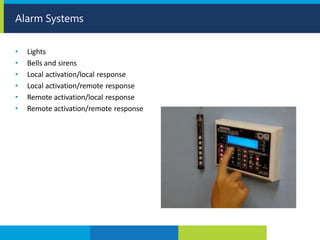 • Lights
• Bells and sirens
• Local activation/local response
• Local activation/remote response
• Remote activation/local response
• Remote activation/remote response
Alarm Systems
 