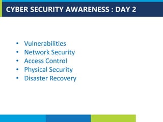 CYBER SECURITY AWARENESS : DAY 2
• Vulnerabilities
• Network Security
• Access Control
• Physical Security
• Disaster Recovery
 