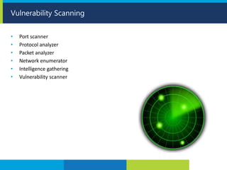• Port scanner
• Protocol analyzer
• Packet analyzer
• Network enumerator
• Intelligence gathering
• Vulnerability scanner
Vulnerability Scanning
 
