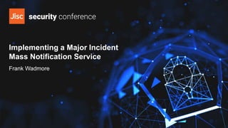 Implementing a Major Incident
Mass Notification Service
Frank Wadmore
 