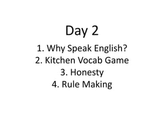 Day 2
1. Why Speak English?
2. Kitchen Vocab Game
3. Honesty
4. Rule Making
 