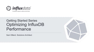 Sam Dillard, Solutions Architect
Getting Started Series
Optimizing InfluxDB
Performance
 