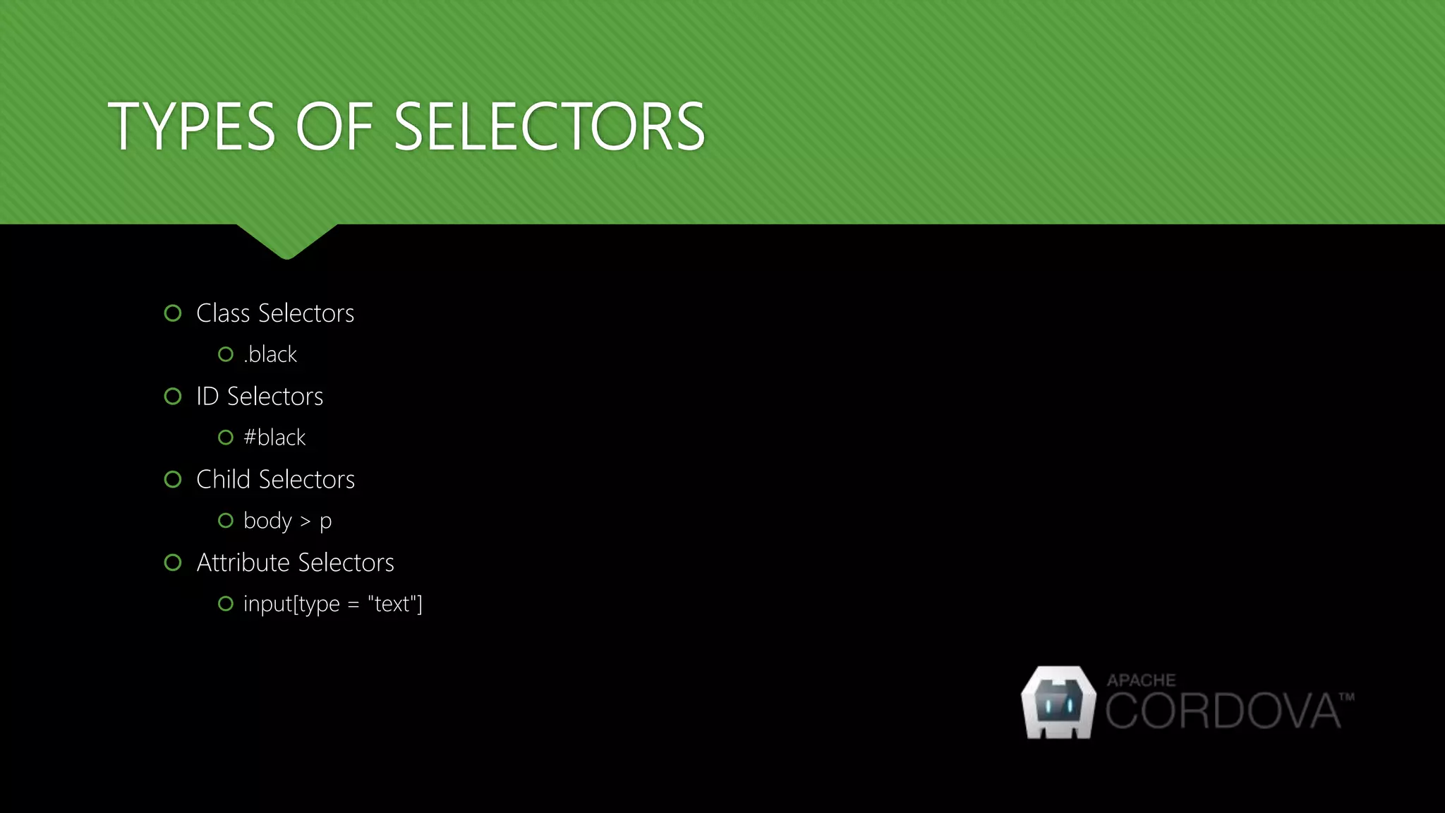 TYPES OF SELECTORS
 Class Selectors
 .black
 ID Selectors
 #black
 Child Selectors
 body > p
 Attribute Selectors
 input[type = "text"]
 