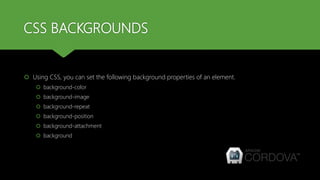 CSS BACKGROUNDS
 Using CSS, you can set the following background properties of an element.
 background-color
 background-image
 background-repeat
 background-position
 background-attachment
 background
 