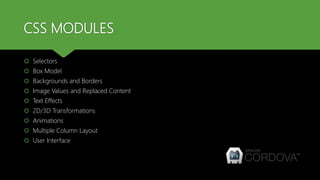 CSS MODULES
 Selectors
 Box Model
 Backgrounds and Borders
 Image Values and Replaced Content
 Text Effects
 2D/3D Transformations
 Animations
 Multiple Column Layout
 User Interface
 