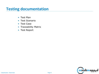 Page 8Classification: Restricted
Testing documentation
• Test Plan
• Test Scenario
• Test Case
• Traceability Matrix
• Test Report
 