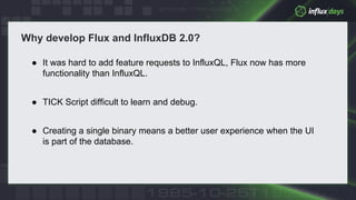 © 2018 InfluxData. All rights reserved.5
● It was hard to add feature requests to InfluxQL, Flux now has more
functionalit...