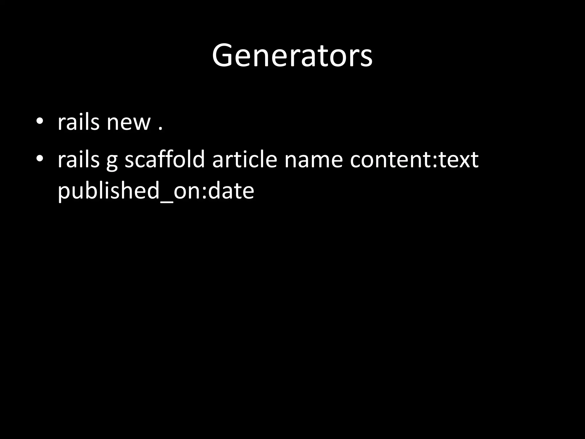 Generators • rails new . • rails g scaffold article name content:text published_on:date 