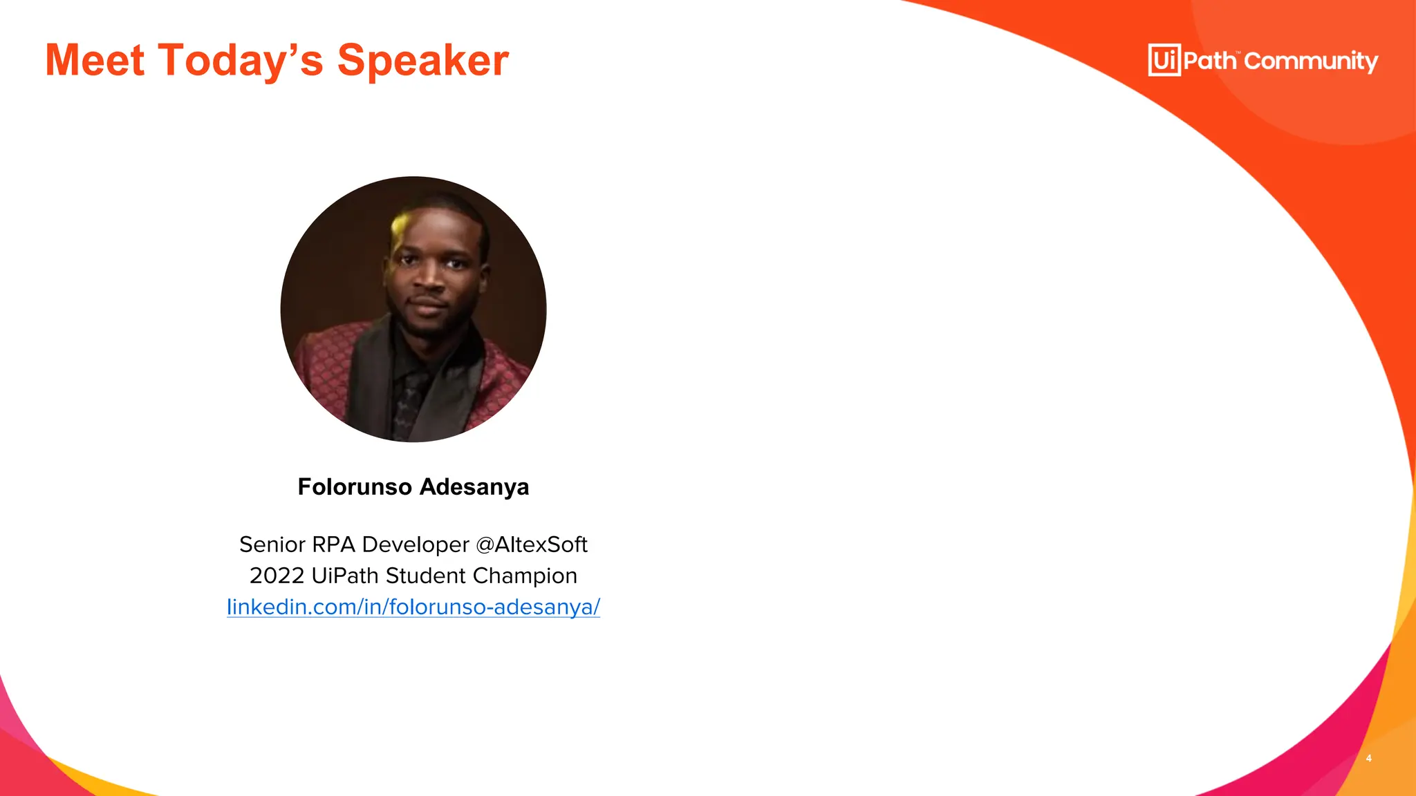 4
Senior RPA Developer @AltexSoft
2022 UiPath Student Champion
linkedin.com/in/folorunso-adesanya/
Folorunso Adesanya
Meet Today’s Speaker
 