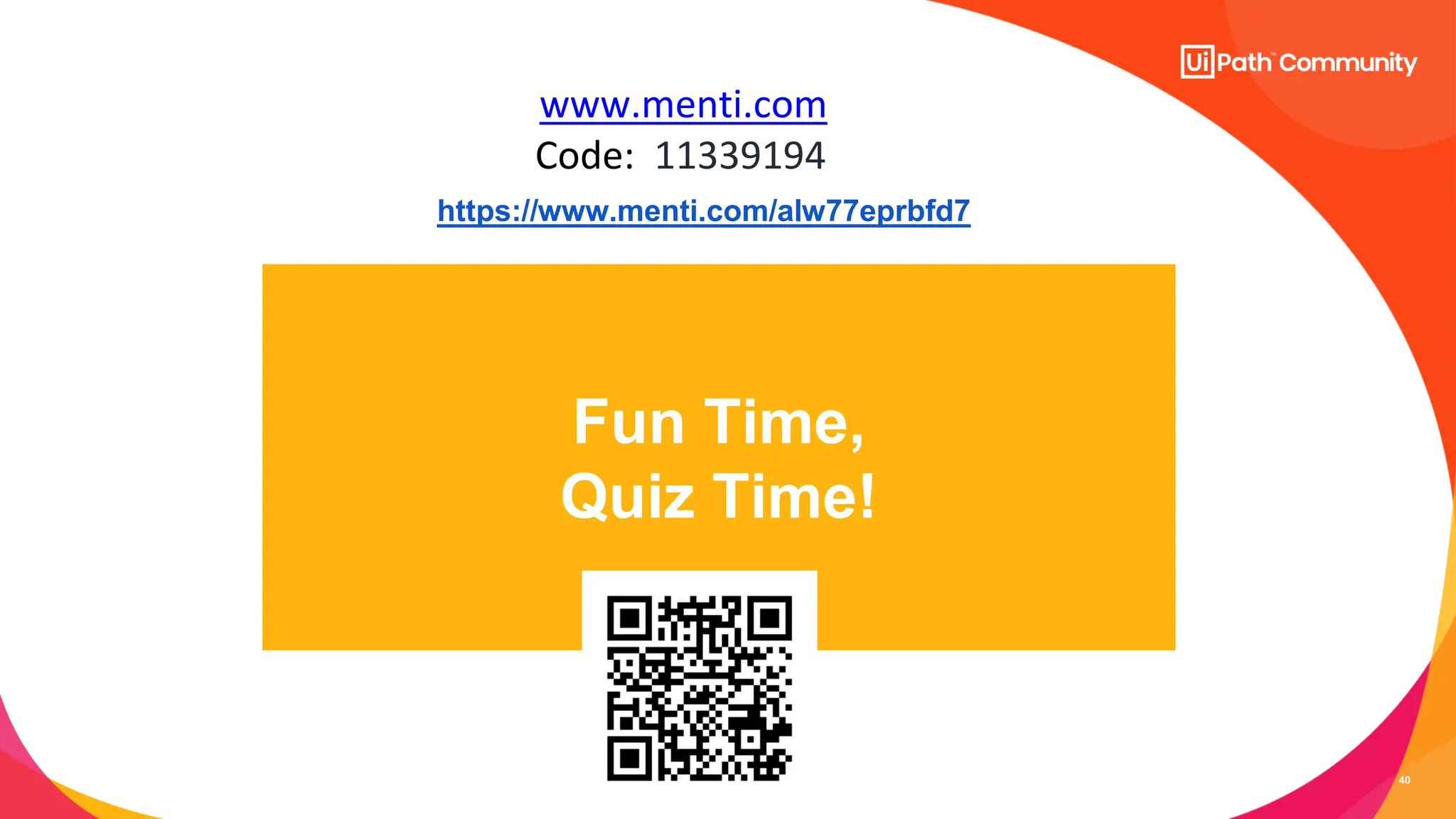 40
Fun Time,
Quiz Time!
www.menti.com
Code: 11339194
https://www.menti.com/alw77eprbfd7
 